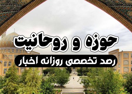 رصد روزانهٔ اهم اخبار مربوط به حوزه‌ و روحانیت 4 اسفند